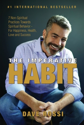 The Imperative Habit: 7 Non-Spiritual Practices Towards Spiritual Behavior - For Happiness, Health, Love and Success - Dave Rossi