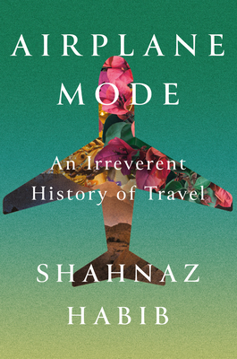 Airplane Mode: An Irreverent History of Travel - Shahnaz Habib