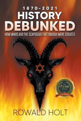 1871-2021 History Debunked: How Wars and the Scapegoat for Zionism Were Created - Rowald Holt