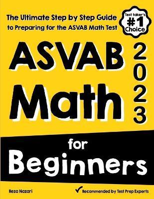 ASVAB Math for Beginners: The Ultimate Step by Step Guide to Preparing for the ASVAB Math Test - Reza Nazari