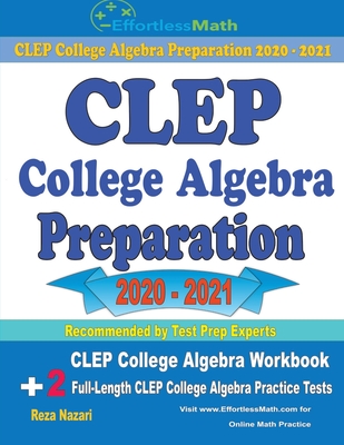 CLEP College Algebra Preparation 2020 - 2021: CLEP College Algebra Workbook + 2 Full-Length CLEP College Algebra Practice Tests - Reza Nazari