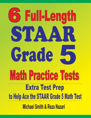 6 Full-Length STAAR Grade 5 Math Practice Tests: Extra Test Prep to Help Ace the STAAR Grade 5 Math Test - Michael Smith