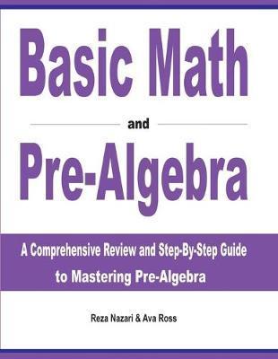 Basic Math and Pre-Algebra: A Comprehensive Review and Step-by-Step Guide to Mastering Pre-Algebra - Reza Nazari