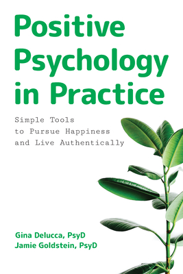 Positive Psychology in Practice: Simple Tools to Pursue Happiness and Live Authentically - Gina Delucca