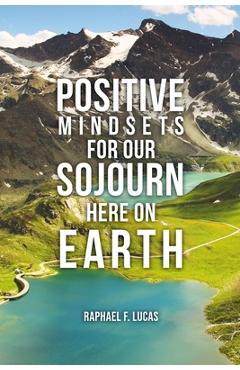 Coperta cărții 'Positive Mindsets for Our Sojourn Here on Earth - Raphael F. Lucas'