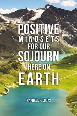 Coperta cărții 'Positive Mindsets for Our Sojourn Here on Earth - Raphael F. Lucas'
