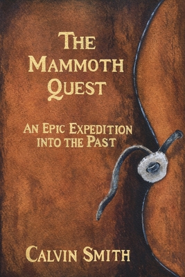 The Mammoth Quest: An Epic Expedition into the Past - Calvin Smith