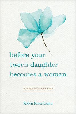 Before Your Tween Daughter Becomes a Woman: A Mom's Must-Have Guide - Robin Jones Gunn