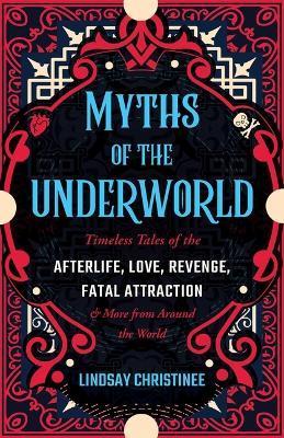 Myths of the Underworld: Timeless Tales of the Afterlife, Love, Revenge, Fatal Attraction and More from Around the World (Includes Stories abou - Lindsay Christinee