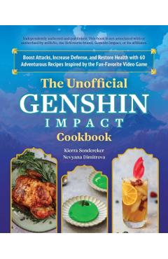 The Unofficial Genshin Impact Cookbook: Boost Attacks, Increase Defense, and Restore Your Health with 60 Adventurous Recipes from the Fan-Favorite Vid - Kierra Sonderkerer