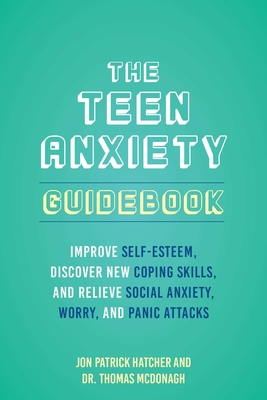 The Teen Anxiety Guidebook: Improve Self-Esteem, Discover New Coping Skills, and Relieve Social Anxiety, Worry, and Panic Attacks - Jon Patrick Hatcher