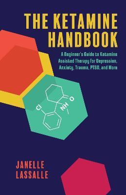 The Ketamine Handbook: A Beginner's Guide to Ketamine-Assisted Therapy for Depression, Anxiety, Trauma, Ptsd, and More - Janelle Lassalle