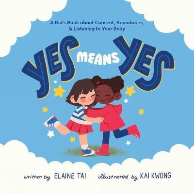 Yes Means Yes: A Kid's Book about Consent, Boundaries, & Listening to Your Body - Elaine Tai