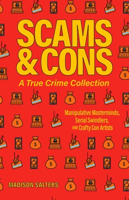 Scams and Cons: A True Crime Collection: Manipulative Masterminds, Serial Swindlers, and Crafty Con Artists (Including Anna Sorokin, Elizabeth Holmes, - Madison Salters