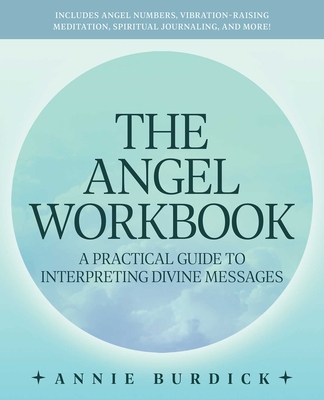 The Angel Workbook: A Practical Guide to Interpreting Divine Messages -- Includes Angel Numbers, Vibration-Raising Meditation, Spiritual J - Annie Burdick