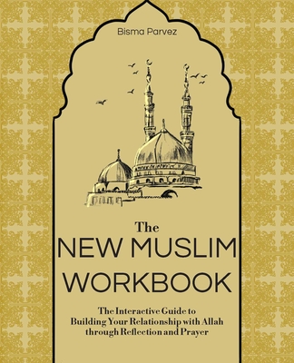The New Muslim Workbook: The Interactive Guide to Building Your Relationship with Allah Through Reflection and Prayer - Bisma Parvez