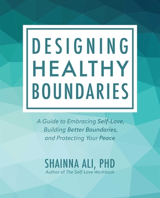 Designing Healthy Boundaries: A Guide to Embracing Self-Love, Building Better Boundaries, and Protecting Your Peace - Shainna Ali