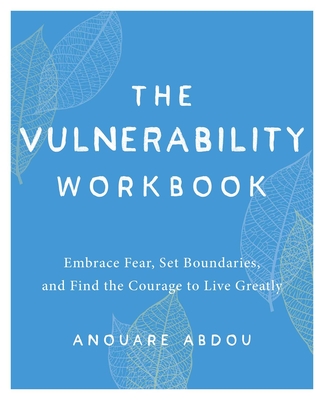 The Vulnerability Workbook: Embrace Fear, Set Boundaries, and Find the Courage to Live Greatly - Anouare Abdou