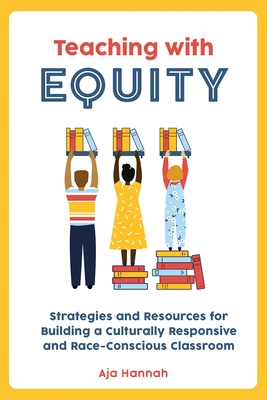 Teaching with Equity: Strategies and Resources for Building a Culturally Responsive and Race-Conscious Classroom - Aja Hannah
