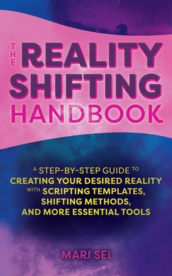 The Reality Shifting Handbook: A Step-By-Step Guide to Creating Your Desired Reality with Scripting Templates, Shifting Methods, and More Essential T - Mari Sei