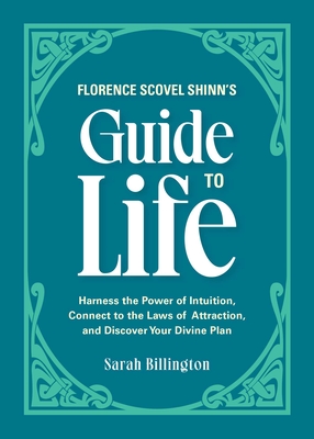 Florence Scovel Shinn's Guide to Life: Harness the Power of Intuition, Connect to the Laws of Attraction, and Discover Your Divine Plan - Sarah Billington