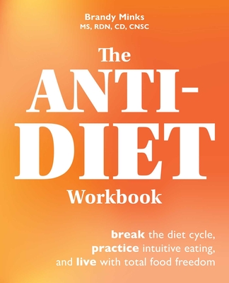 The Anti-Diet Workbook: Break the Diet Cycle, Practice Intuitive Eating, and Live with Total Food Freedom - Brandy Minks