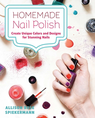 Homemade Nail Polish: Create Unique Colors and Designs for Eye-Catching Nails - Allison Rose Spiekermann