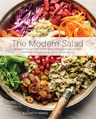 Modern Salad: Innovative New American and International Recipes Inspired by Burma's Iconic Tea Leaf Salad - Elizabeth Howes