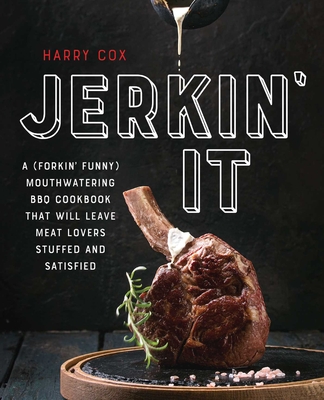 Jerkin' It: A (Forkin' Funny) and Mouthwatering BBQ Cookbook That Will Leave Meat Lovers Stuffed and Satisfied - Harry Cox