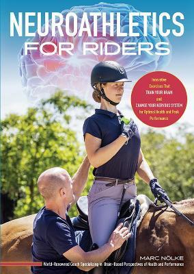 Neuroathletics for Riders: Innovative Exercises That Train Your Brain and Change Your Nervous System for Optimal Health and Peak Performance - Marc Nolke