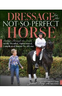 Poza produsului Dressage for the Not-So-Perfect Horse: Riding Through the Levels on the Peculiar, Opinionated, Complicated Mounts We All Love - Janet Foy