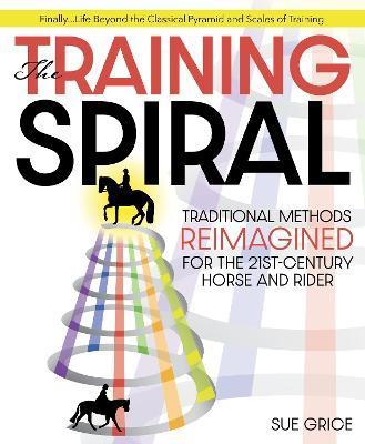 The Training Spiral: Traditional Methods Reimagined for the 21st-Century Horse and Rider - Sue Grice