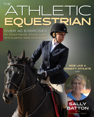 The Athletic Equestrian: Over 40 Exercises for Good Hands, Power Legs, and Superior Seat Awareness - Sally Batton