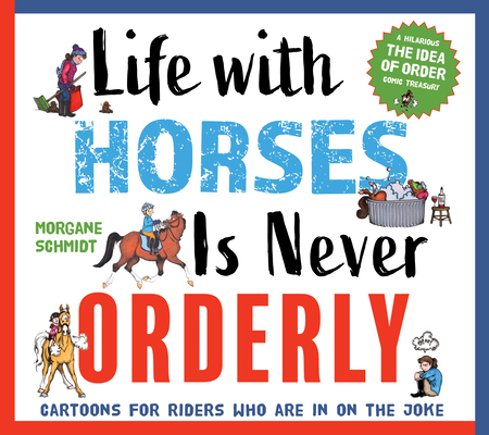 Life with Horses Is Never Orderly: Cartoons for Riders Who Are in on the Joke - Morgane Schmidt