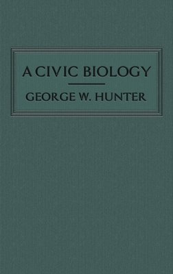 A Civic Biology: The Original 1914 Edition at the Heart of the Scope's Monkey Trial - George W. Hunter