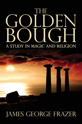 The Golden Bough: A Study of Magic and Religion - James George Frazer