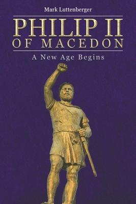 Philip II of Macedon: A New Age Begins - Mark Luttenberger