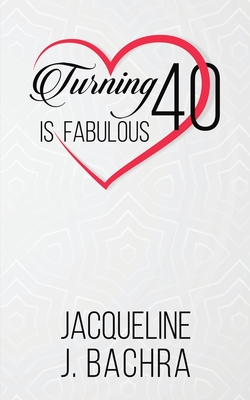 Turning 40 Is Fabulous - Jacqueline J. Bachra