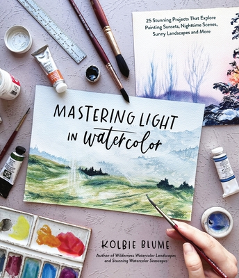 Mastering Light in Watercolor: 25 Stunning Projects That Explore Painting Sunsets, Nighttime Scenes, Sunny Landscapes, and More - Kolbie Blume