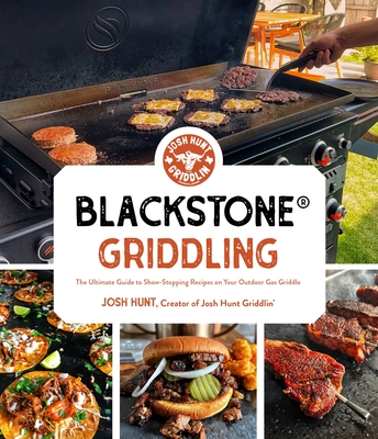 Blackstone(r) Griddling: The Ultimate Guide to Show-Stopping Recipes on Your Outdoor Gas Griddle - Josh Hunt