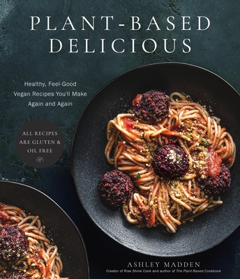 Plant-Based Delicious: Healthy, Feel-Good Vegan Recipes You'll Make Again and Again--All Recipes Are Gluten and Oil Free! - Ashley Madden