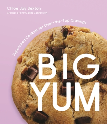 Big Yum: Supersized Cookies for Over-The-Top Cravings - Chloe Joy Sexton