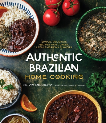 Authentic Brazilian Home Cooking: Simple, Delicious Recipes for Classic Latin American Flavors - Olivia Mesquita