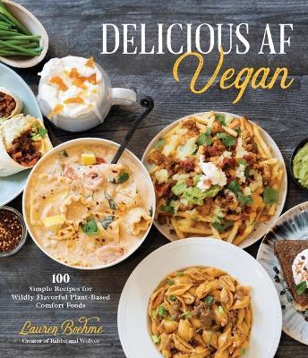 Delicious AF Vegan: 100 Simple Recipes for Wildly Flavorful Plant-Based Comfort Foods - Lauren Boehme