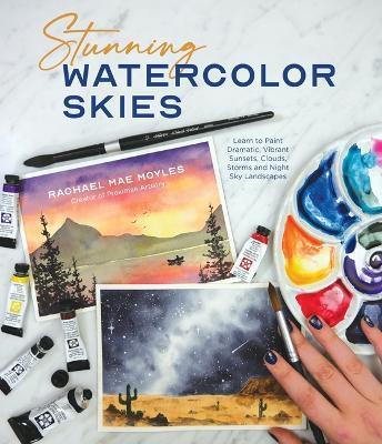 Stunning Watercolor Skies: Learn to Paint Dramatic, Vibrant Sunsets, Clouds, Storms and Night Sky Landscapes - Rachael Mae Moyles