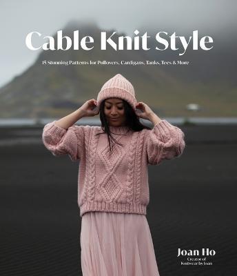 Cable Knit Style: 15 Stunning Patterns for Pullovers, Cardigans, Tanks, Tees & More - Joan Ho