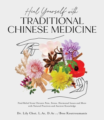 Heal Yourself with Traditional Chinese Medicine: Find Relief from Chronic Pain, Stress, Hormonal Issues and More with Natural Practices and Ancient Kn - Lily Choi