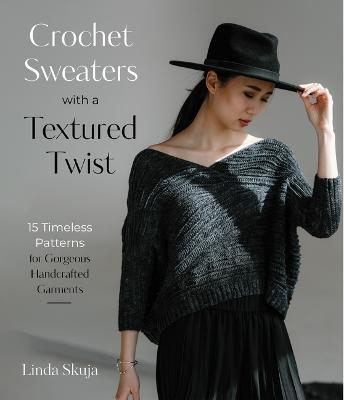 Crochet Sweaters with a Textured Twist: 15 Timeless Patterns for Gorgeous Handcrafted Garments - Linda Skuja