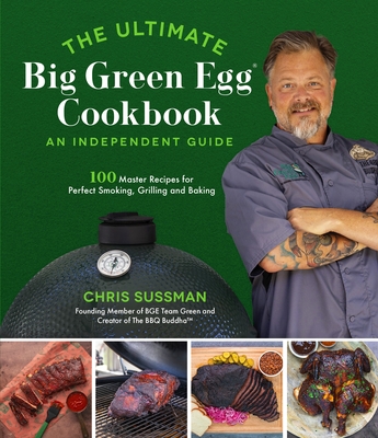 The Ultimate Big Green Egg Cookbook: An Independent Guide: 100 Master Recipes for Perfect Smoking, Grilling and Baking - Chris Sussman