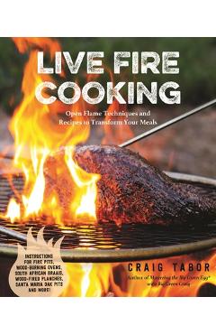 Coperta cărții 'Live Fire Cooking: Open Flame Techniques and Recipes to Transform Your Meals - Craig Tabor'